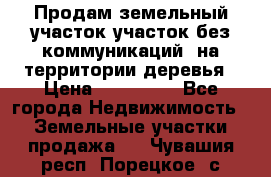 Продам земельный участок,участок без коммуникаций, на территории деревья › Цена ­ 200 000 - Все города Недвижимость » Земельные участки продажа   . Чувашия респ.,Порецкое. с.